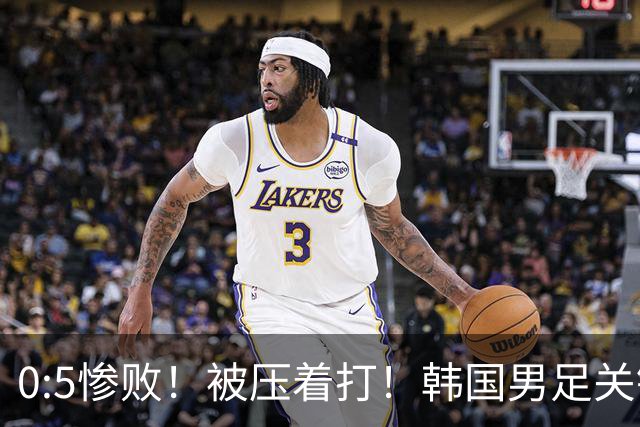 0:5惨败！被压着打！韩国男足关键时刻掉链子，打硬仗能力差距明显